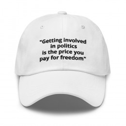 6)"Getting involved in politics is the price you pay for freedom" - Dad hat