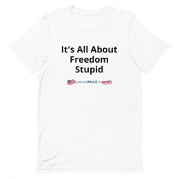 3) It's All About Freedom Stupid - Unisex t-shirt